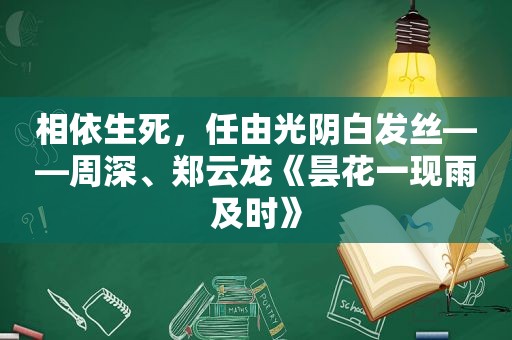 相依生死，任由光阴白发丝——周深、郑云龙《昙花一现雨及时》