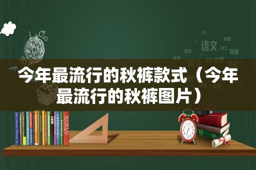 今年最流行的秋裤款式（今年最流行的秋裤图片）