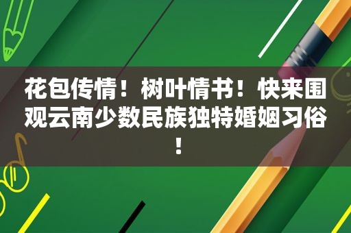 花包传情！树叶情书！快来围观云南少数民族独特婚姻习俗！