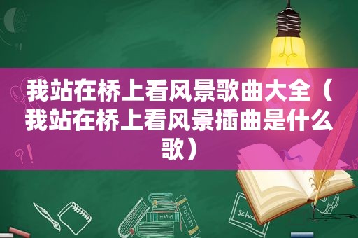 我站在桥上看风景歌曲大全（我站在桥上看风景插曲是什么歌）