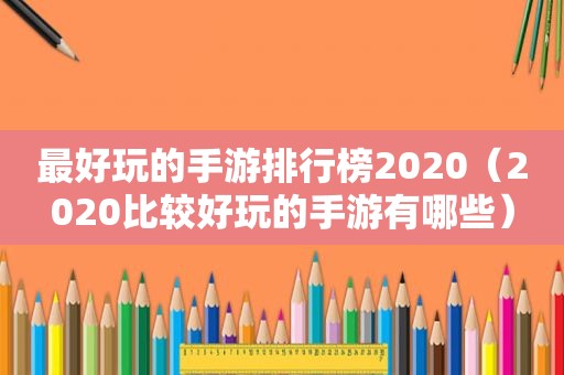 最好玩的手游排行榜2020（2020比较好玩的手游有哪些）