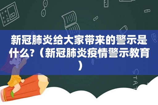 新冠肺炎给大家带来的警示是什么?（新冠肺炎疫情警示教育）