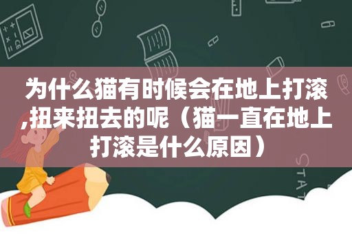 为什么猫有时候会在地上打滚,扭来扭去的呢（猫一直在地上打滚是什么原因）