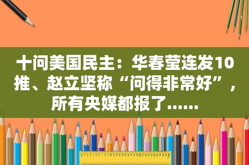 十问美国民主：华春莹连发10推、赵立坚称“问得非常好”，所有央媒都报了......