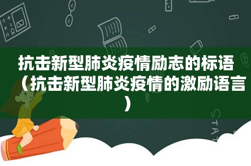 抗击新型肺炎疫情励志的标语（抗击新型肺炎疫情的激励语言）