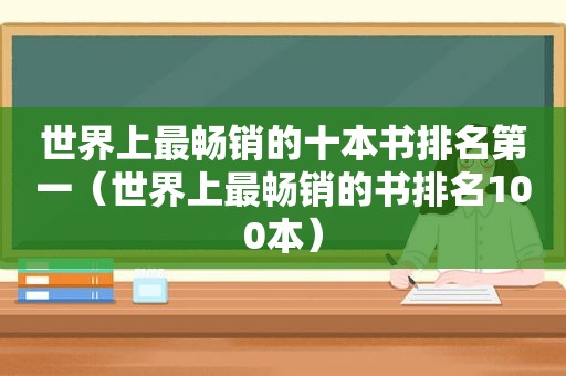 世界上最畅销的十本书排名第一（世界上最畅销的书排名100本）