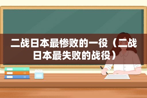 二战日本最惨败的一役（二战日本最失败的战役）