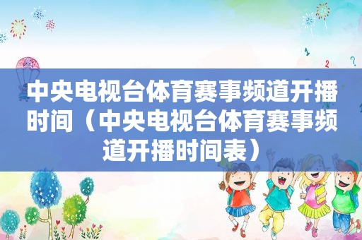 中央电视台体育赛事频道开播时间（中央电视台体育赛事频道开播时间表）