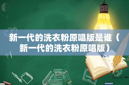 新一代的洗衣粉原唱版是谁（新一代的洗衣粉原唱版）