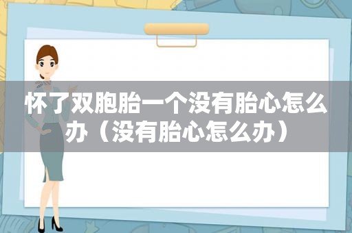 怀了双胞胎一个没有胎心怎么办（没有胎心怎么办）