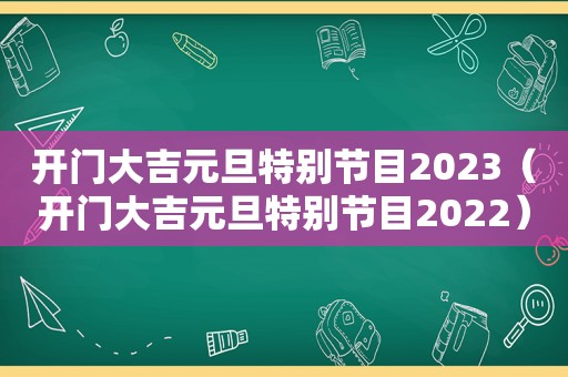 开门大吉元旦特别节目2023（开门大吉元旦特别节目2022）