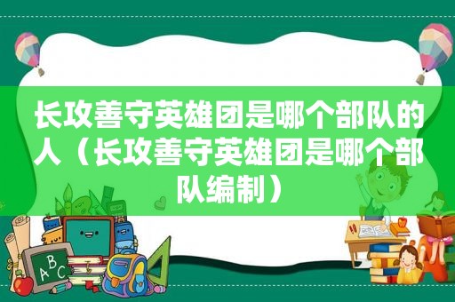 长攻善守英雄团是哪个部队的人（长攻善守英雄团是哪个部队编制）