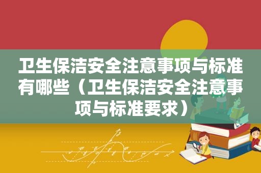 卫生保洁安全注意事项与标准有哪些（卫生保洁安全注意事项与标准要求）