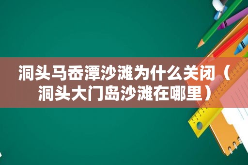 洞头马岙潭沙滩为什么关闭（洞头大门岛沙滩在哪里）