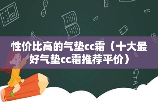 性价比高的气垫cc霜（十大最好气垫cc霜推荐平价）