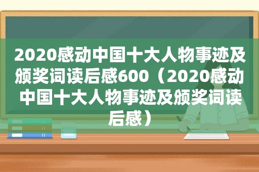 2020感动中国十大人物事迹及颁奖词读后感600（2020感动中国十大人物事迹及颁奖词读后感）