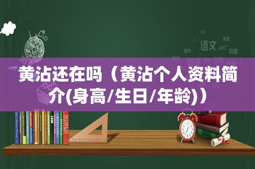 黄沾还在吗（黄沾个人资料简介(身高/生日/年龄)）  第1张