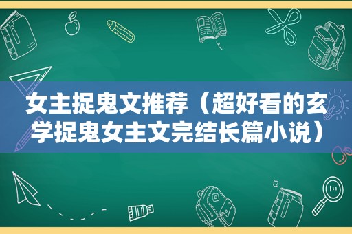 女主捉鬼文推荐（超好看的玄学捉鬼女主文完结长篇小说）