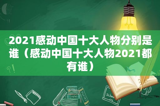 2021感动中国十大人物分别是谁（感动中国十大人物2021都有谁）