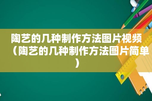 陶艺的几种制作方法图片视频（陶艺的几种制作方法图片简单）