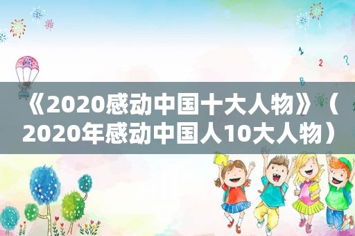 《2020感动中国十大人物》（2020年感动中国人10大人物）