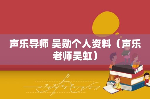 声乐导师 吴勋个人资料（声乐老师吴虹）