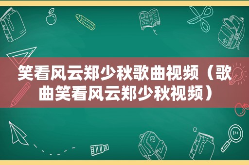 笑看风云郑少秋歌曲视频（歌曲笑看风云郑少秋视频）