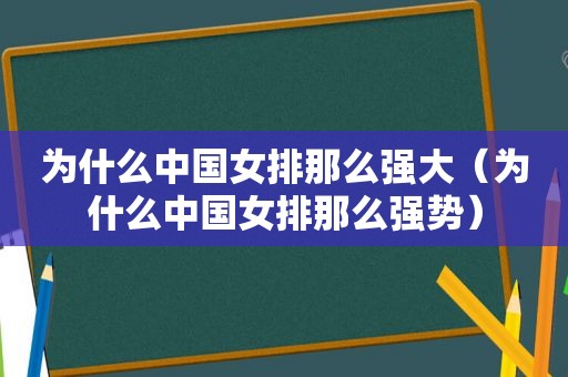 为什么中国女排那么强大（为什么中国女排那么强势）