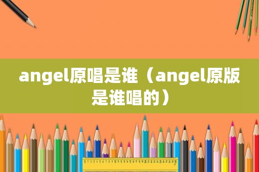 angel原唱是谁（angel原版是谁唱的）