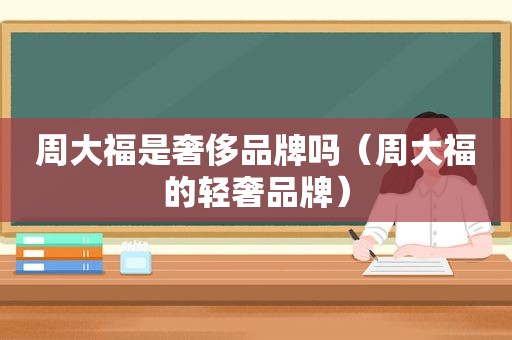 周大福是奢侈品牌吗（周大福的轻奢品牌）