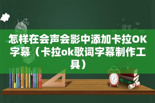 怎样在会声会影中添加卡拉OK字幕（卡拉ok歌词字幕制作工具）