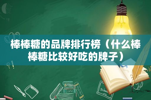 棒棒糖的品牌排行榜（什么棒棒糖比较好吃的牌子）