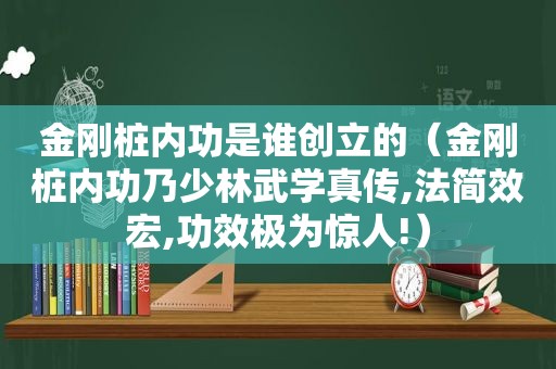 金刚桩内功是谁创立的（金刚桩内功乃少林武学真传,法简效宏,功效极为惊人!）