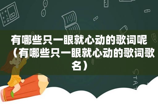 有哪些只一眼就心动的歌词呢（有哪些只一眼就心动的歌词歌名）