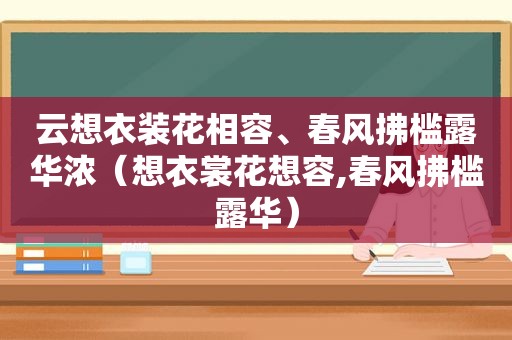 云想衣装花相容、春风拂槛露华浓（想衣裳花想容,春风拂槛露华）