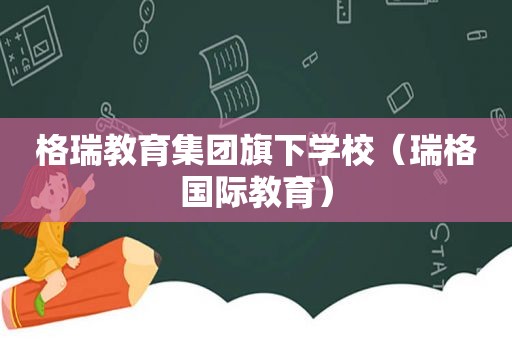 格瑞教育集团旗下学校（瑞格国际教育）