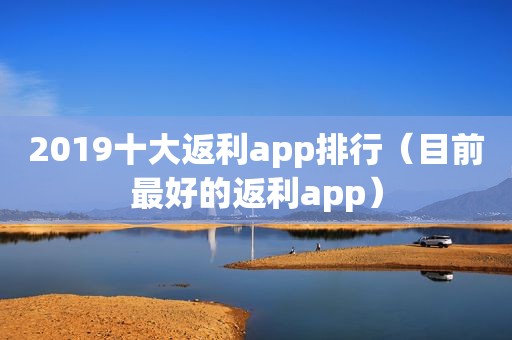 2019十大返利app排行（目前最好的返利app）