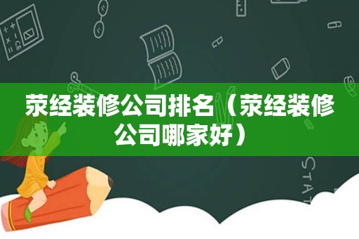 荥经装修公司排名（荥经装修公司哪家好）