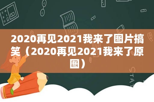 2020再见2021我来了图片搞笑（2020再见2021我来了原图）