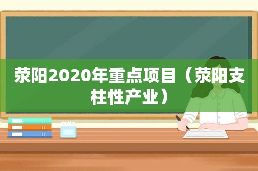 荥阳2020年重点项目（荥阳支柱性产业）