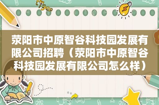 荥阳市中原智谷科技园发展有限公司招聘（荥阳市中原智谷科技园发展有限公司怎么样）