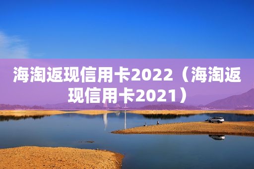 海淘返现信用卡2022（海淘返现信用卡2021）