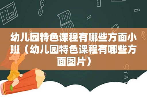 幼儿园特色课程有哪些方面小班（幼儿园特色课程有哪些方面图片）