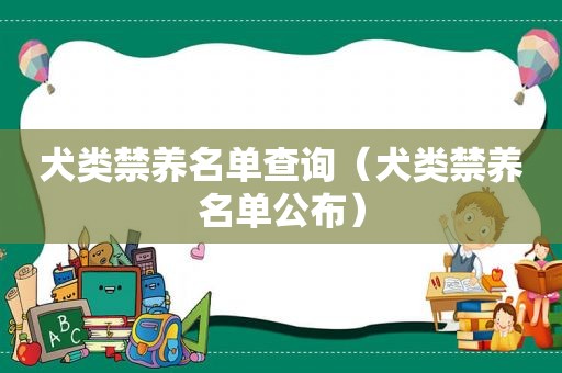 犬类禁养名单查询（犬类禁养名单公布）