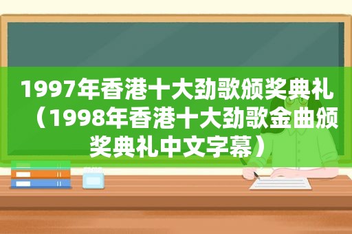 1997年香港十大劲歌颁奖典礼（1998年香港十大劲歌金曲颁奖典礼中文字幕）