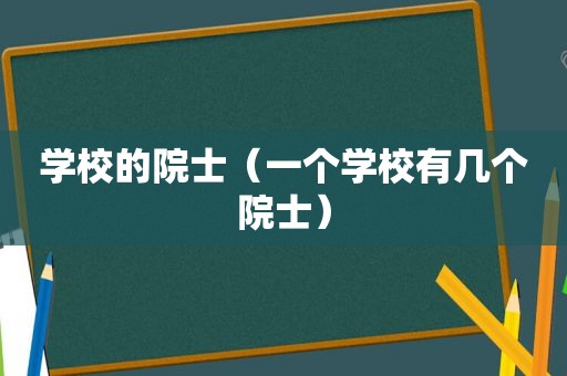 学校的院士（一个学校有几个院士）