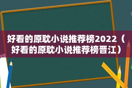 好看的原耽小说推荐榜2022（好看的原耽小说推荐榜晋江）