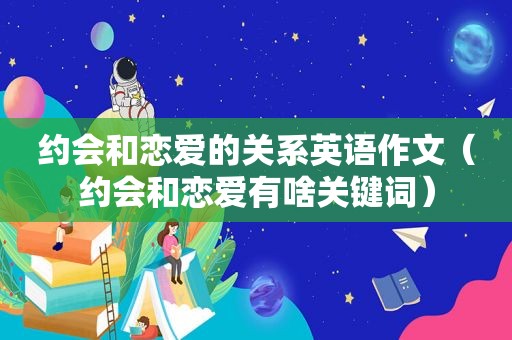 约会和恋爱的关系英语作文（约会和恋爱有啥关键词）