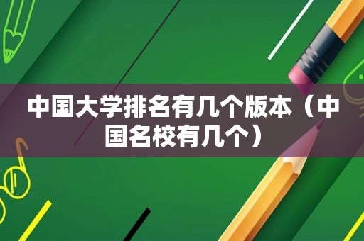 中国大学排名有几个版本（中国名校有几个）