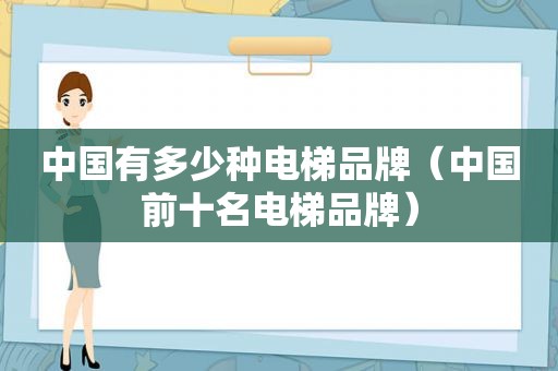 中国有多少种电梯品牌（中国前十名电梯品牌）